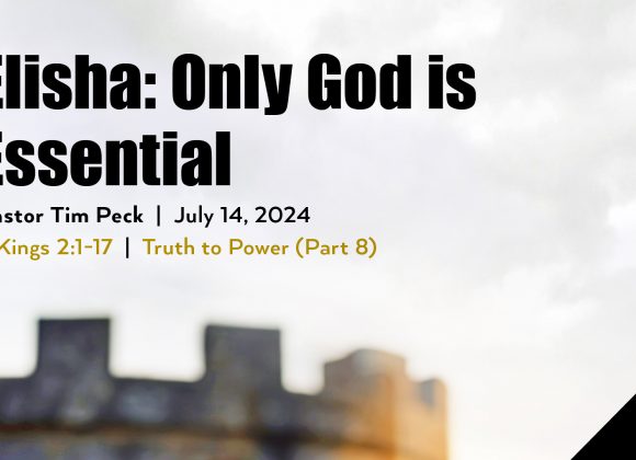 July 14, 2024 – Elisha: Only God is Essential (Message Only)