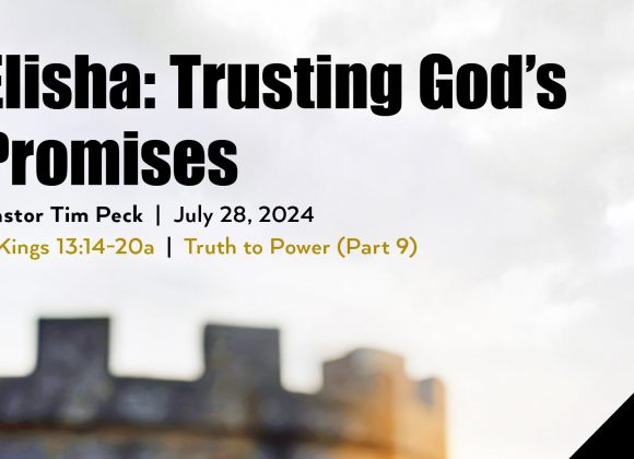 July 28, 2024 – Elisha: Trusting God’s Promises (Message Only)