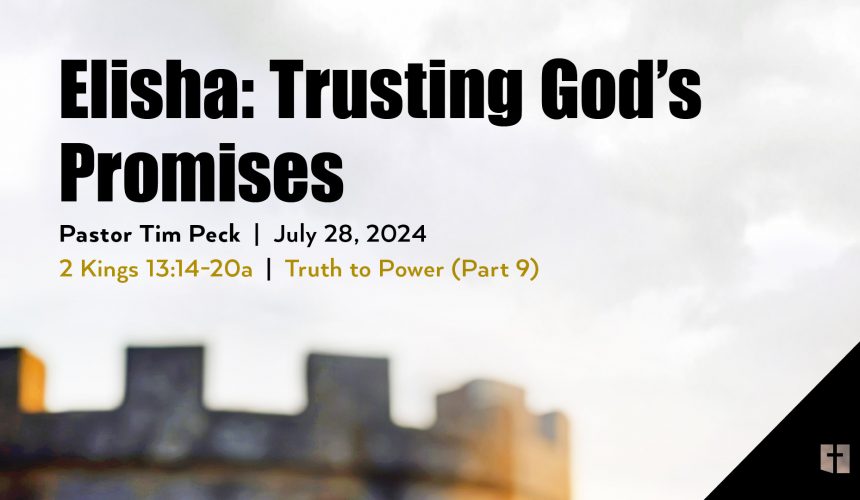 July 28, 2024 – Elisha: Trusting God’s Promises (Message Only)